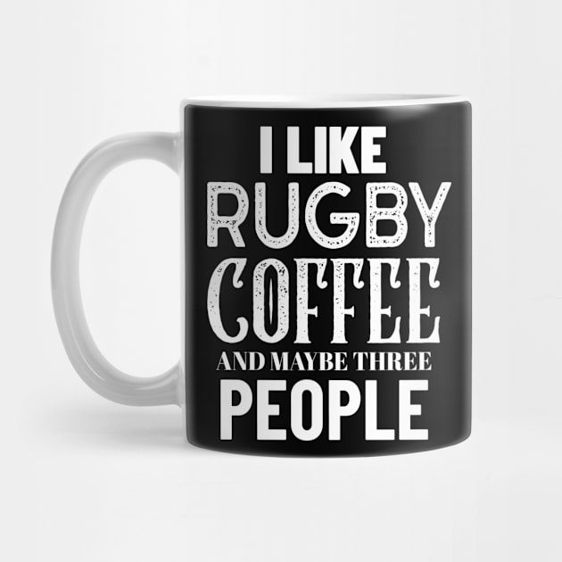 I Like Rugby Coffee And Maybe Three People by Big Jack Tees